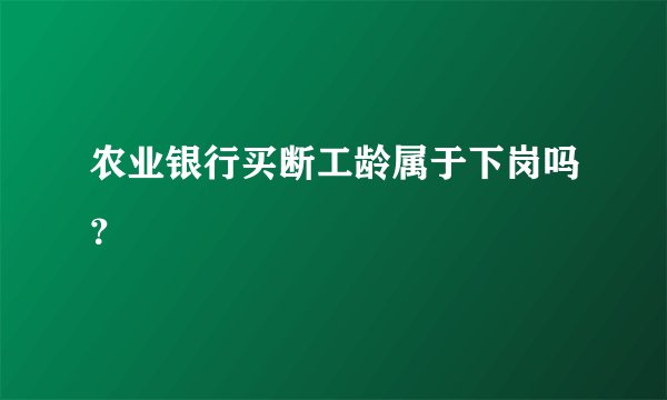 农业银行买断工龄属于下岗吗？