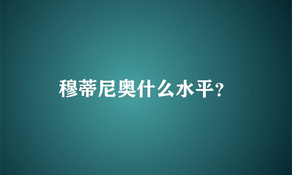 穆蒂尼奥什么水平？