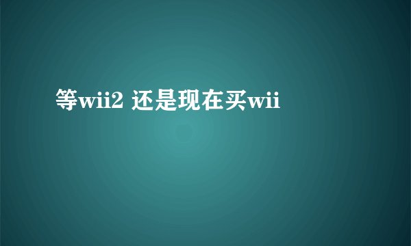 等wii2 还是现在买wii