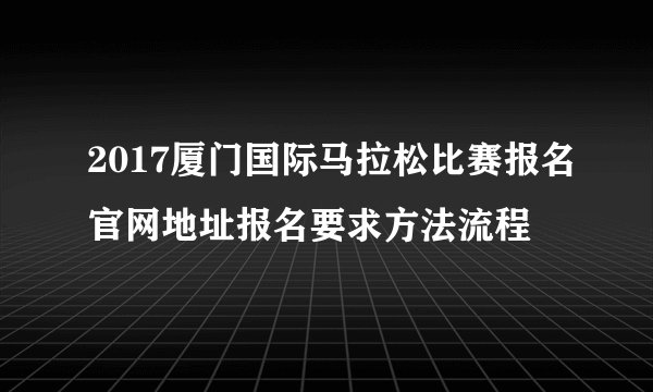 2017厦门国际马拉松比赛报名官网地址报名要求方法流程