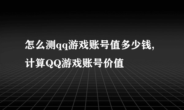 怎么测qq游戏账号值多少钱,计算QQ游戏账号价值