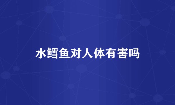水鳕鱼对人体有害吗