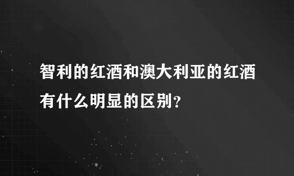 智利的红酒和澳大利亚的红酒有什么明显的区别？