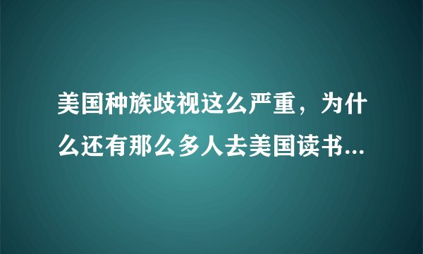 美国种族歧视这么严重，为什么还有那么多人去美国读书，难道他们不怕哪天就没有了吗？