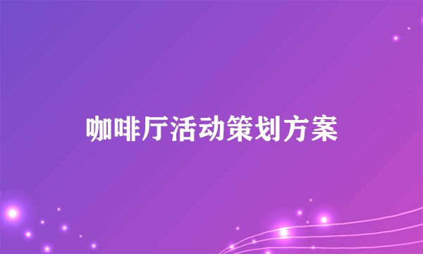 咖啡厅活动策划方案