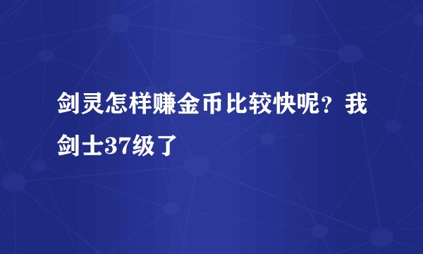 剑灵怎样赚金币比较快呢？我剑士37级了