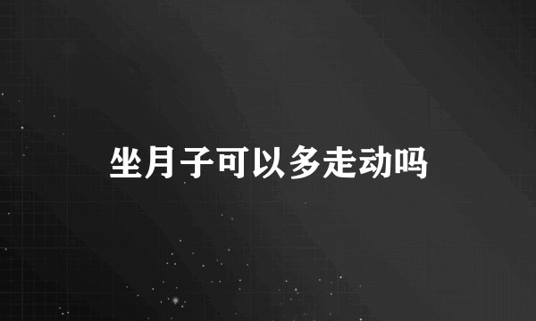 坐月子可以多走动吗