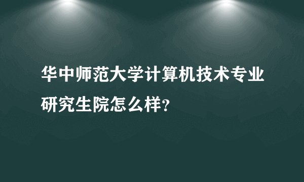 华中师范大学计算机技术专业研究生院怎么样？