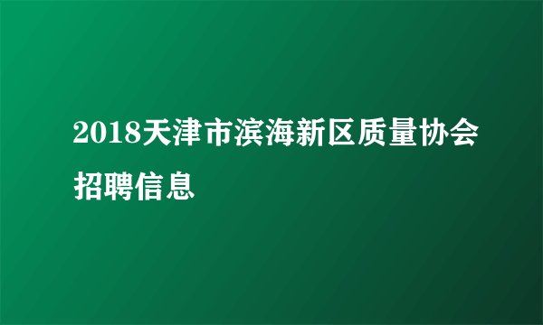 2018天津市滨海新区质量协会招聘信息