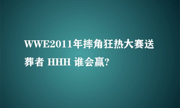 WWE2011年摔角狂热大赛送葬者 HHH 谁会赢?