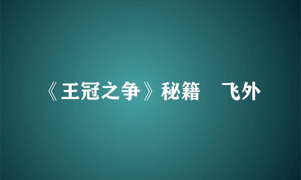《王冠之争》秘籍–飞外