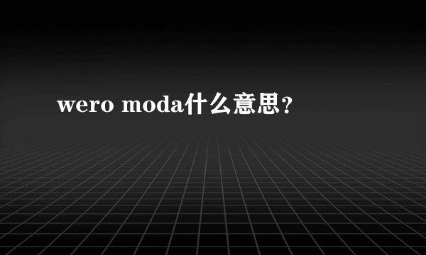 wero moda什么意思？