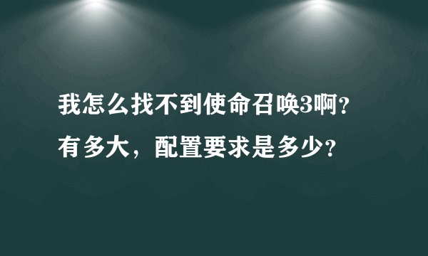 我怎么找不到使命召唤3啊？有多大，配置要求是多少？