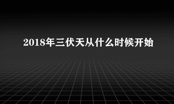2018年三伏天从什么时候开始
