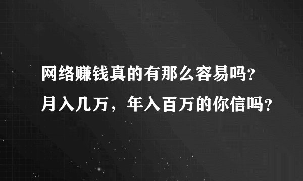 网络赚钱真的有那么容易吗？月入几万，年入百万的你信吗？
