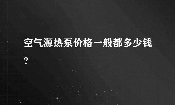 空气源热泵价格一般都多少钱？