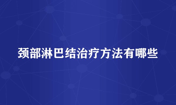 颈部淋巴结治疗方法有哪些