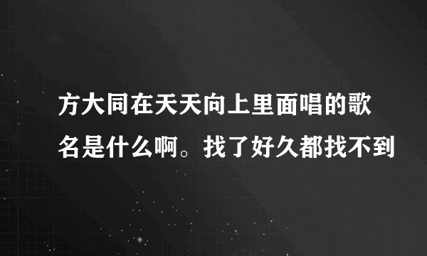 方大同在天天向上里面唱的歌名是什么啊。找了好久都找不到