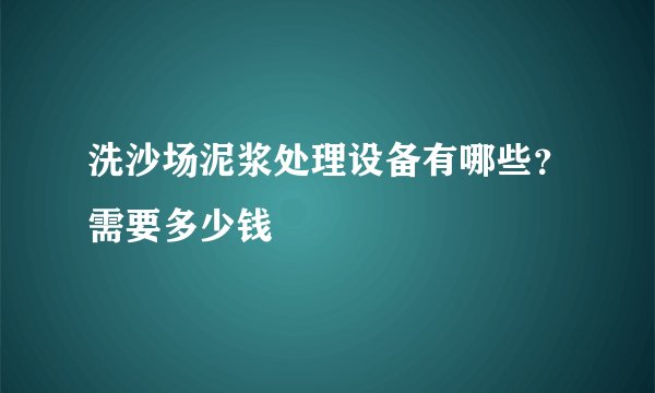 洗沙场泥浆处理设备有哪些？需要多少钱
