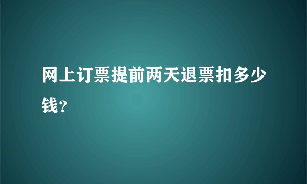 网上订票提前两天退票扣多少钱？