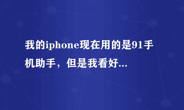 我的iphone现在用的是91手机助手，但是我看好多人都说91不好，还有什么号的软件吗？你们都用的什么啊？