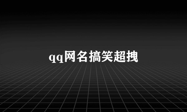 qq网名搞笑超拽