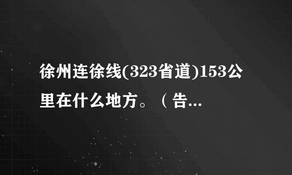 徐州连徐线(323省道)153公里在什么地方。（告诉具体路段最好）