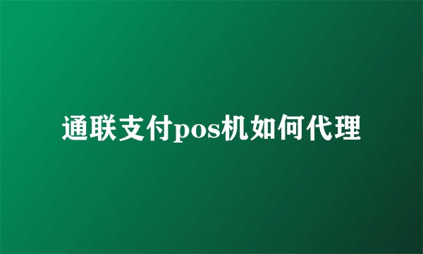 通联支付pos机如何代理