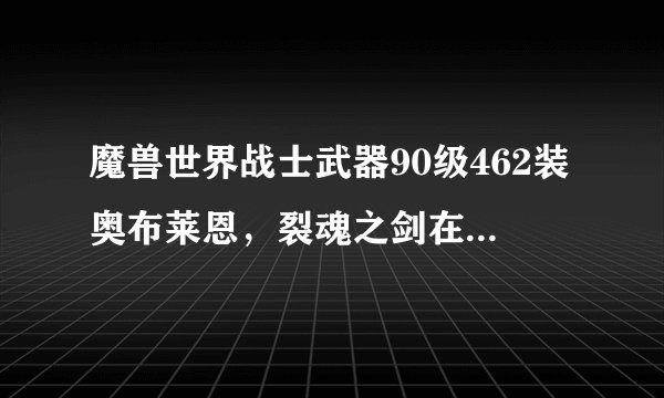 魔兽世界战士武器90级462装奥布莱恩，裂魂之剑在那里，打得过？
