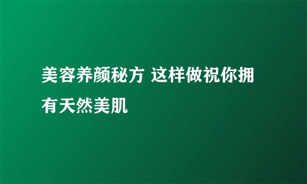 美容养颜秘方 这样做祝你拥有天然美肌