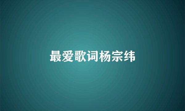 最爱歌词杨宗纬