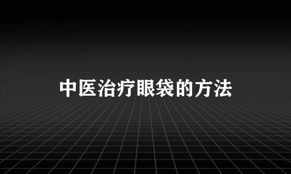 中医治疗眼袋的方法