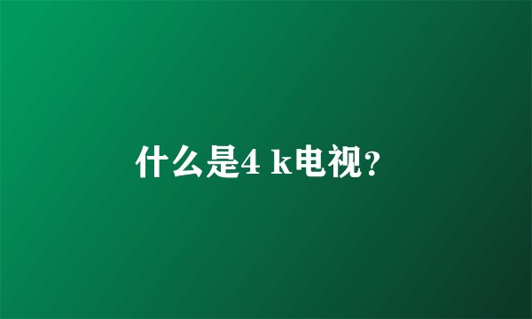 什么是4 k电视？