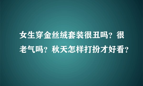 女生穿金丝绒套装很丑吗？很老气吗？秋天怎样打扮才好看？