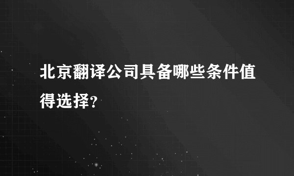北京翻译公司具备哪些条件值得选择？