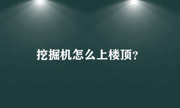 挖掘机怎么上楼顶？