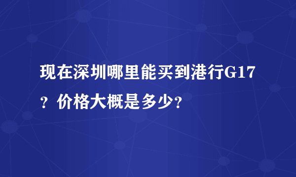 现在深圳哪里能买到港行G17？价格大概是多少？