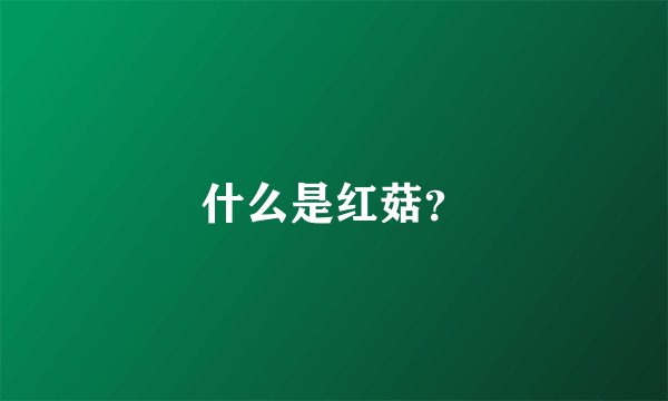 什么是红菇？