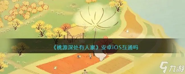 桃源深处有人家安卓iOS互通吗 数据互通吗