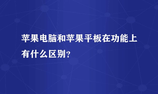 苹果电脑和苹果平板在功能上有什么区别？
