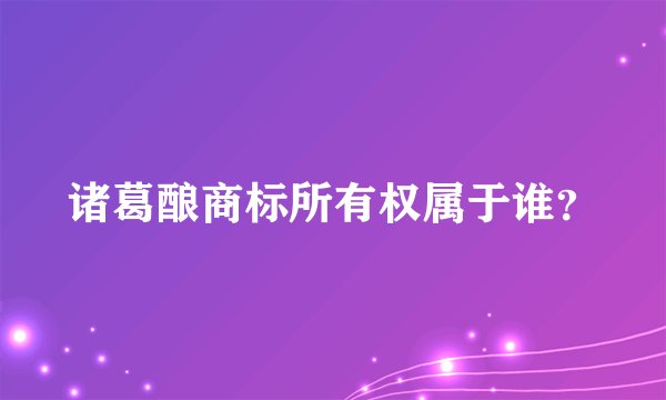 诸葛酿商标所有权属于谁？