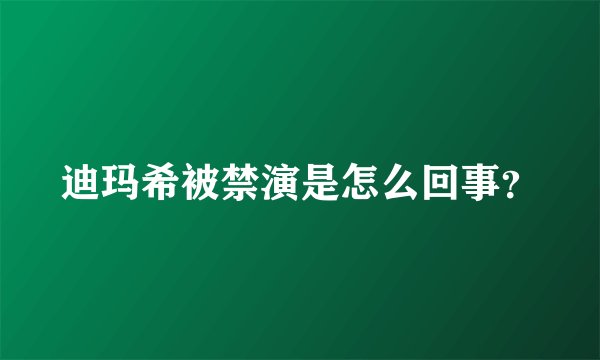 迪玛希被禁演是怎么回事？