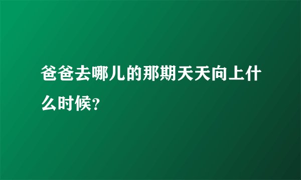 爸爸去哪儿的那期天天向上什么时候？