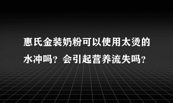 惠氏金装奶粉可以使用太烫的水冲吗？会引起营养流失吗？