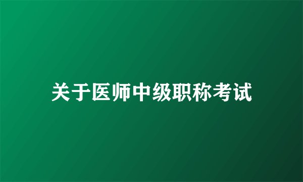 关于医师中级职称考试