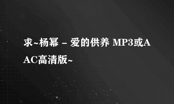 求~杨幂 - 爱的供养 MP3或AAC高清版~