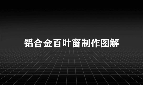 铝合金百叶窗制作图解