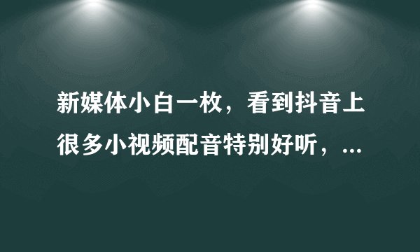 新媒体小白一枚，看到抖音上很多小视频配音特别好听，是用配音软件做的还是真人配的？剪映可以做出来吗？