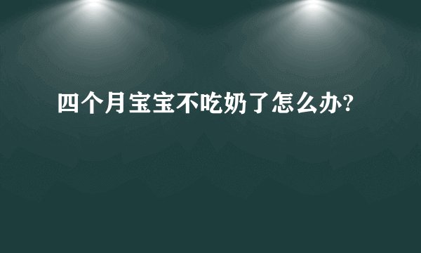 四个月宝宝不吃奶了怎么办?