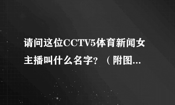 请问这位CCTV5体育新闻女主播叫什么名字？（附图）非常谢谢！